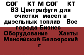 СОГ-913КТ1М,СОГ-913КТ1ВЗ Центрифуги для очистки  масел и дизельных топлив - Все города Бизнес » Оборудование   . Ханты-Мансийский,Белоярский г.